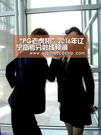 “PG老虎机”2016年辽宁高考分数线预测(图1) PG热门
