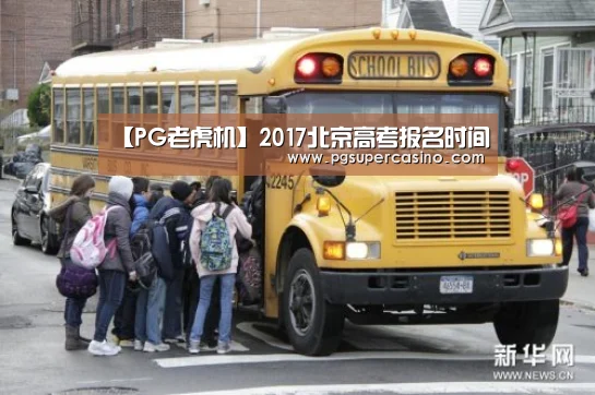 【PG老虎机】2017北京高考报名时间(图1) PG推荐
