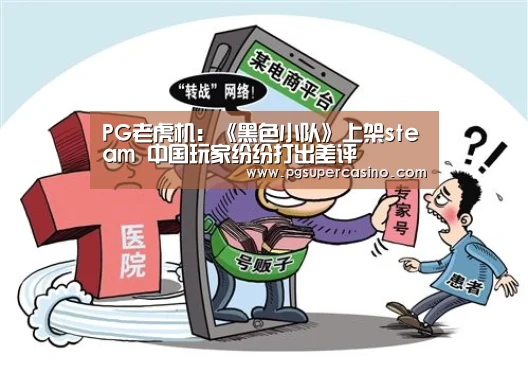 PG老虎机:《黑色小队》上架steam 中国玩家纷纷打出差评(图3) PG官方