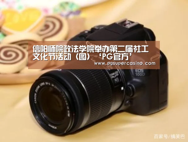 信阳师院政法学院举办第二届社工文化节活动(图)‘PG官方’(图2) PG推荐