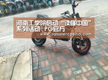 河南工学院启动“读懂中国”系列活动-PG官方(图1) PG推荐